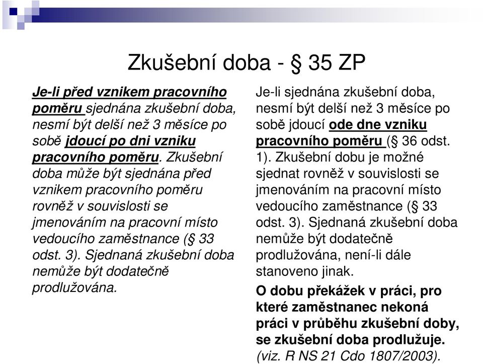 Sjednaná zkušební doba nemže být dodaten prodlužována. Je-li sjednána zkušební doba, nesmí být delší než 3 msíce po sob jdoucí ode dne vzniku pracovního pomru ( 36 odst. 1).