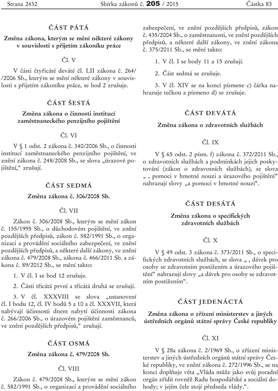 VI V 1 odst. 2 zákona č. 340/2006 Sb., o činnosti institucí zaměstnaneckého penzijního pojištění, ve znění zákona č. 248/2008 Sb., se slova úrazové pojištění, zrušují. ČÁST SEDMÁ Změna zákona č.