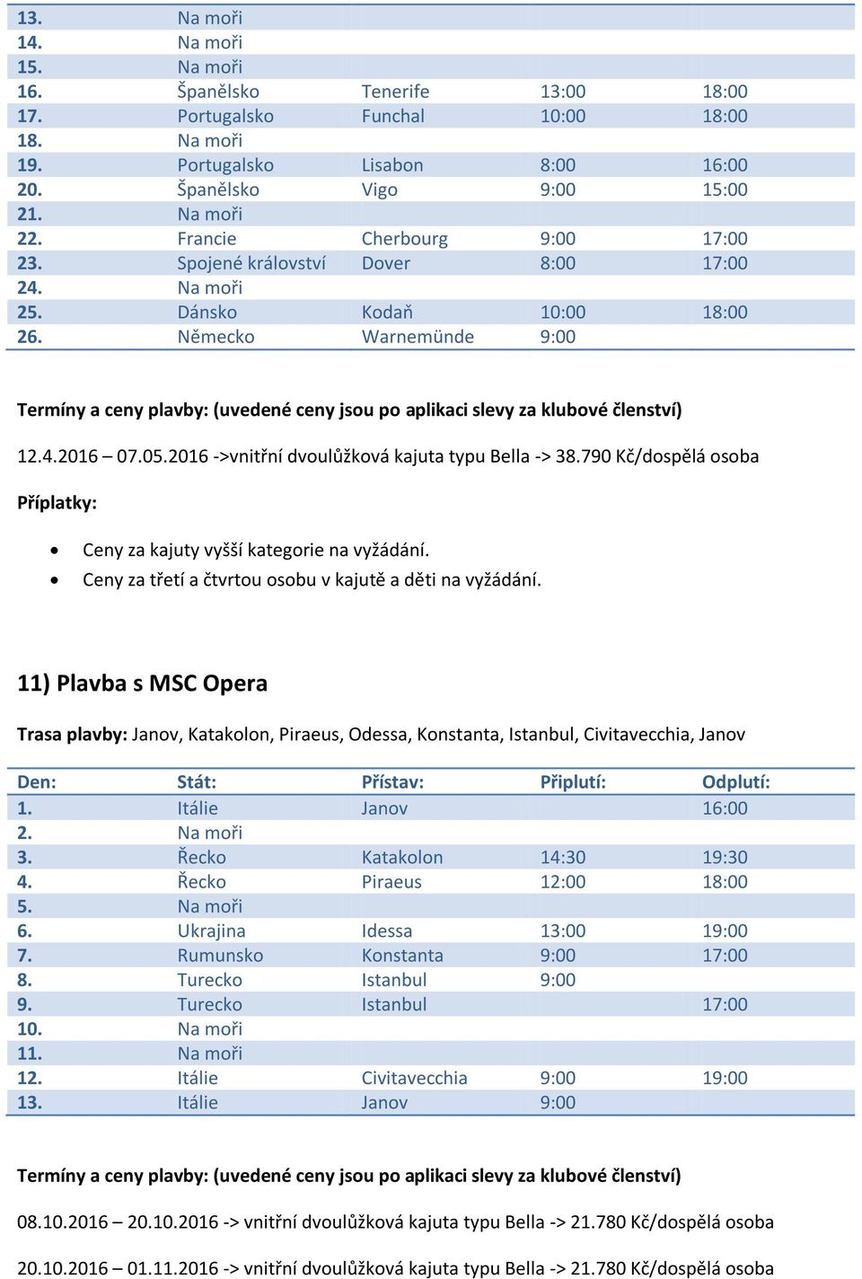 2016 ->vnitřní dvoulůžková kajuta typu Bella -> 38.790 Kč/dospělá osoba 11) Plavba s MSC Opera Trasa plavby: Janov, Katakolon, Piraeus, Odessa, Konstanta, Istanbul, Civitavecchia, Janov 1.