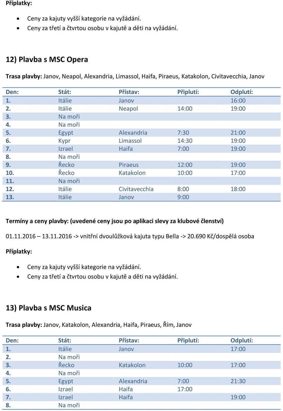 Itálie Civitavecchia 8:00 18:00 13. Itálie Janov 9:00 01.11.2016 13.11.2016 -> vnitřní dvoulůžková kajuta typu Bella -> 20.