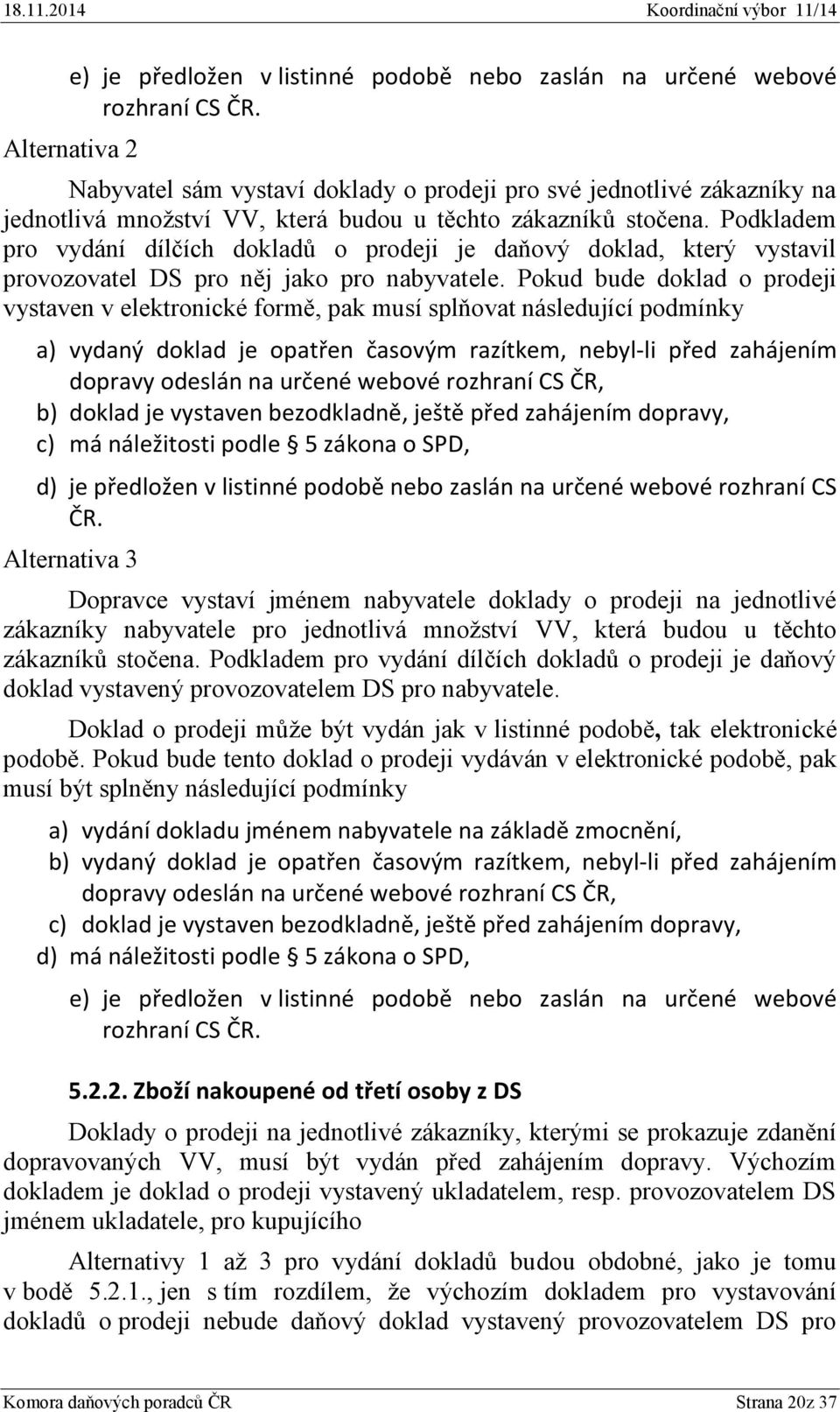 Pokud bude doklad o prodeji vystaven v elektronické formě, pak musí splňovat následující podmínky a) vydaný doklad je opatřen časovým razítkem, nebyl-li před zahájením b) doklad je vystaven