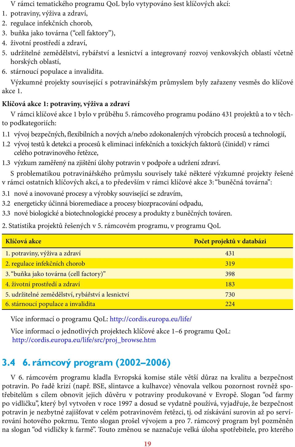 Výzkumné projekty související s potravinářským průmyslem byly zařazeny vesměs do klíčové akce 1. Klíčová akce 1: potraviny, výživa a zdraví V rámci klíčové akce 1 bylo v průběhu 5.