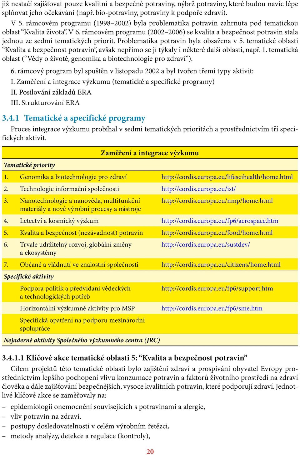 rámcovém programu (2002 2006) se kvalita a bezpečnost potravin stala jednou ze sedmi tematických priorit. Problematika potravin byla obsažena v 5.