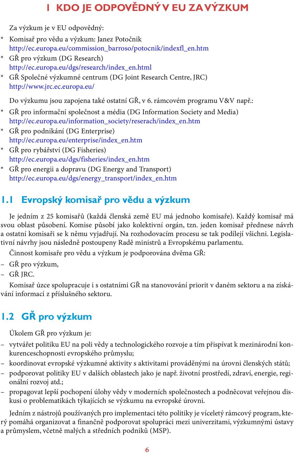 rámcovém programu V&V např.: * GŘ pro informační společnost a média (DG Information Society and Media) http://ec.europa.eu/information_society/reserach/index_en.