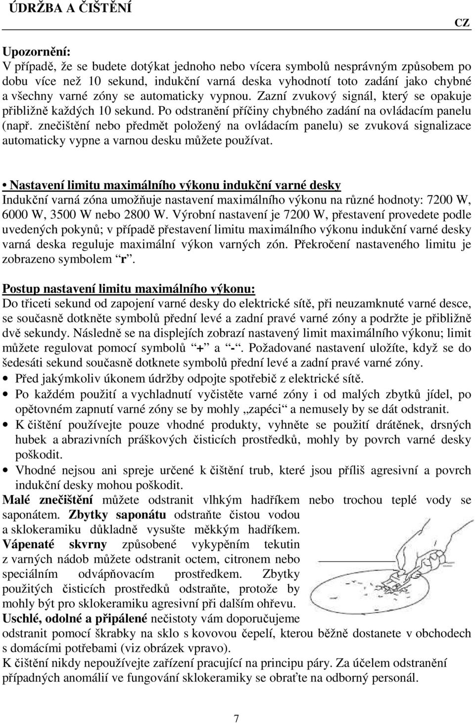 znečištění nebo předmět položený na ovládacím panelu) se zvuková signalizace automaticky vypne a varnou desku můžete používat.