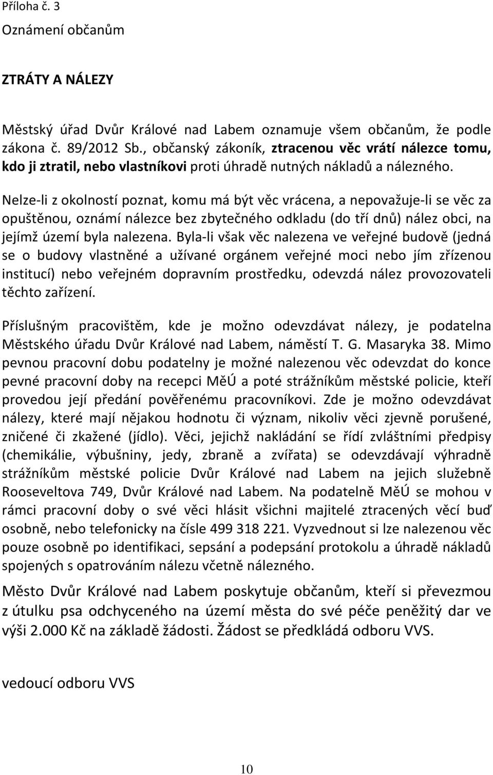 Nelze-li z okolností poznat, komu má být věc vrácena, a nepovažuje-li se věc za opuštěnou, oznámí nálezce bez zbytečného odkladu (do tří dnů) nález obci, na jejímž území byla nalezena.