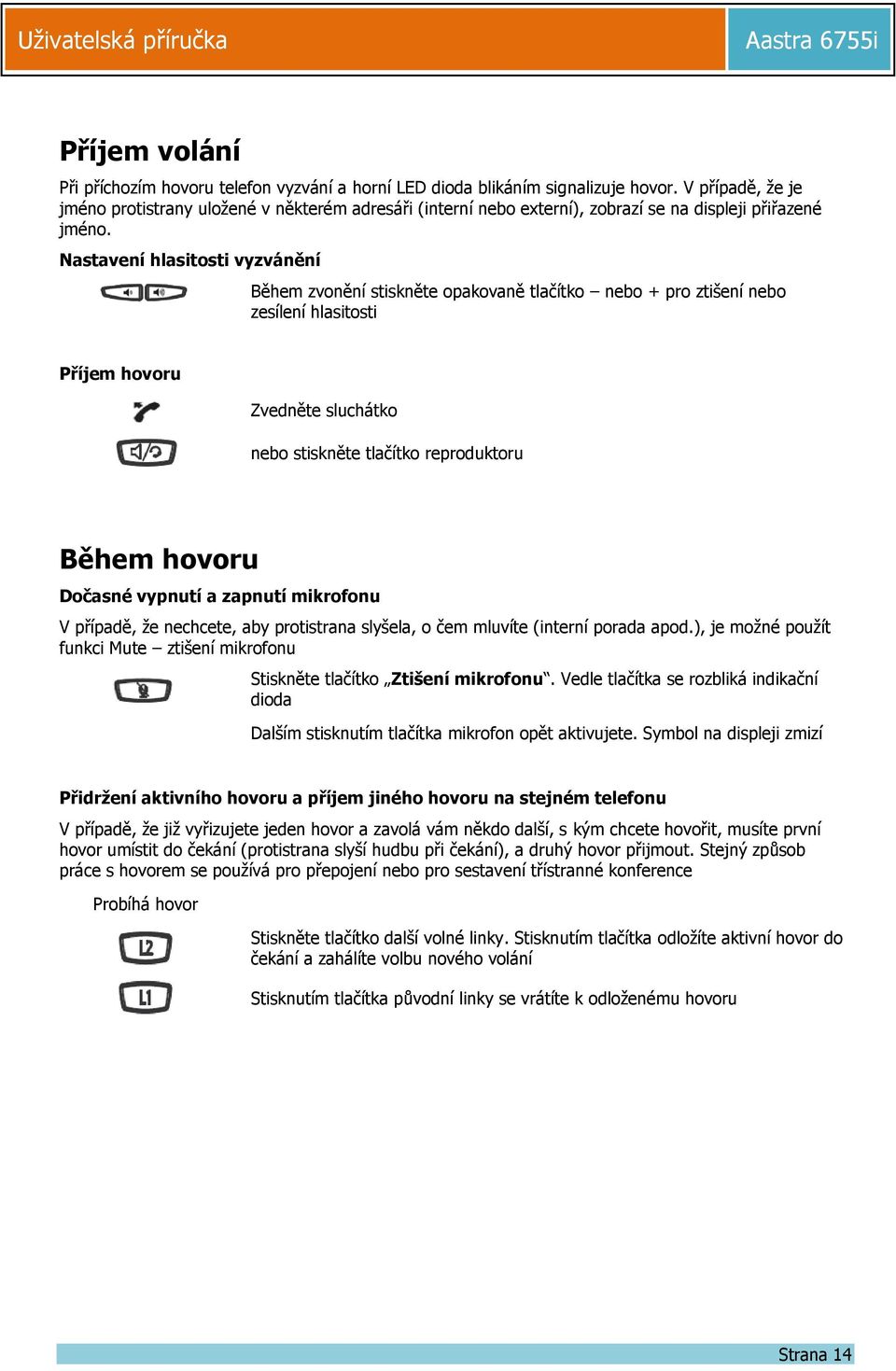 Nastavení hlasitosti vyzvánění Během zvonění stiskněte opakovaně tlačítko nebo + pro ztišení nebo zesílení hlasitosti Příjem hovoru Zvedněte sluchátko nebo stiskněte tlačítko reproduktoru Během