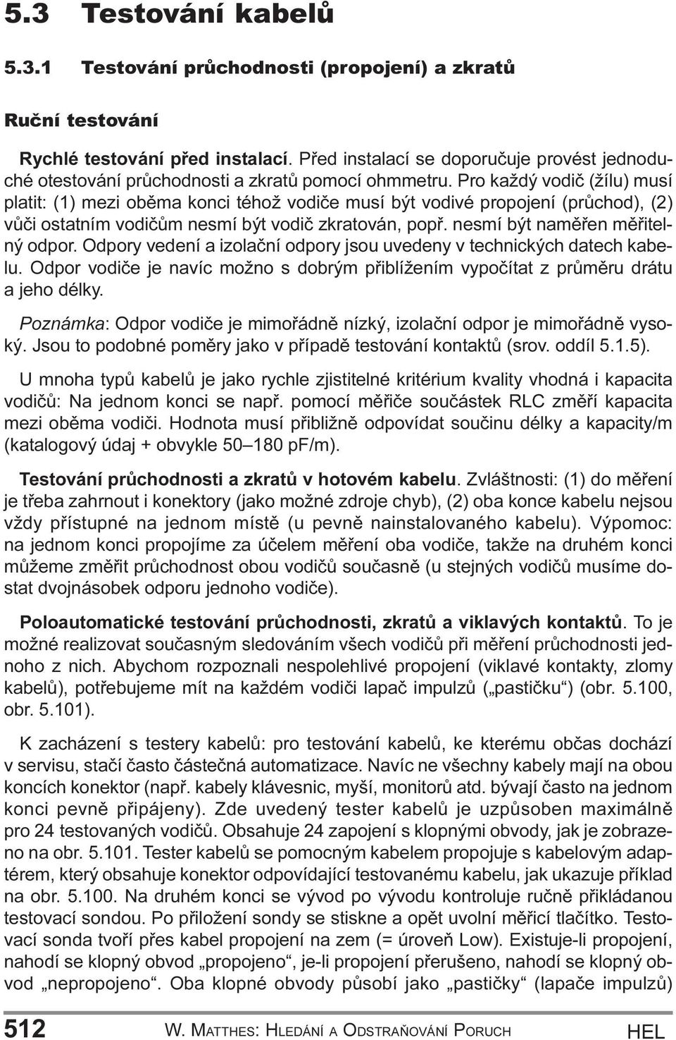 mìøitelný odpor Odpory vedení a izolaèní odpory jsou uvedeny v technických datech kabelu Odpor vodièe je navíc možno s dobrým pøiblížením vypoèítat z prùmìru drátu a jeho délky Poznámka: Odpor vodièe