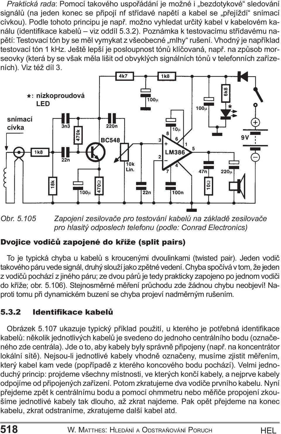 napøíklad testovací tón 1 khz Ještì lepší je posloupnost tónù klíèovaná, napø na zpùsob morseovky (která by se však mìla lišit od obvyklých signálních tónù v telefonních zaøízeních) Viz též díl 3