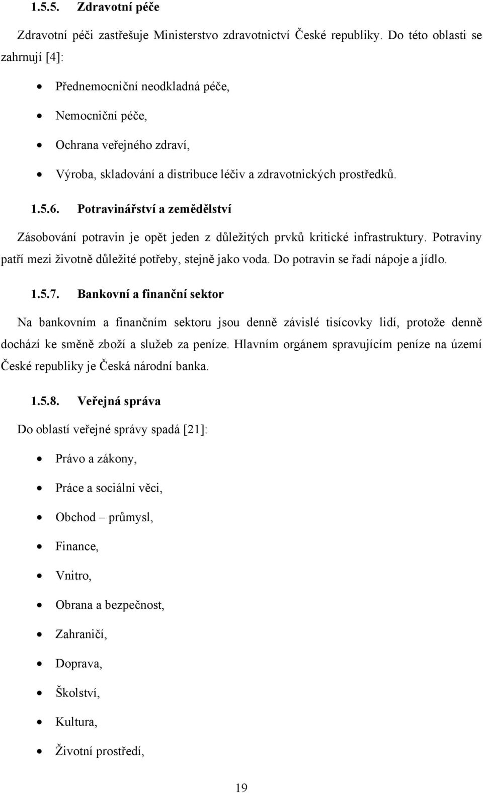 Potravinářství a zemědělství Zásobování potravin je opět jeden z důležitých prvků kritické infrastruktury. Potraviny patří mezi životně důležité potřeby, stejně jako voda.
