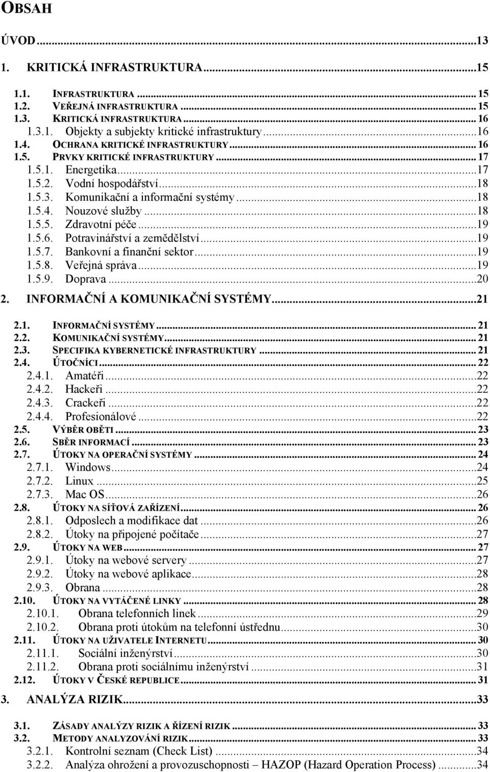 ..18 1.5.5. Zdravotní péče...19 1.5.6. Potravinářství a zemědělství...19 1.5.7. Bankovní a finanční sektor...19 1.5.8. Veřejná správa...19 1.5.9. Doprava...20 2. INFORMAČNÍ A KOMUNIKAČNÍ SYSTÉMY...21 2.