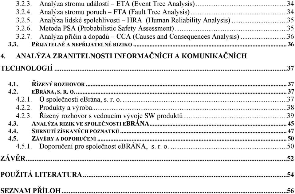 ANALÝZA ZRANITELNOSTI INFORMAČNÍCH A KOMUNIKAČNÍCH TECHNOLOGIÍ...37 4.1. ŘÍZENÝ ROZHOVOR... 37 4.2. EBRÁNA, S. R. O.... 37 4.2.1. O společnosti ebrána, s. r. o....37 4.2.2. Produkty a výroba...38 4.2.3. Řízený rozhovor s vedoucím vývoje SW produktů.
