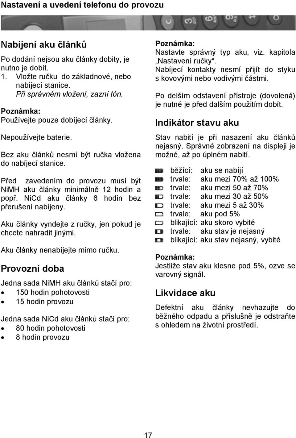 NiCd aku lánky 6 hodin bez perušení nabíjeny. Aku lánky vyndejte z ruky, jen pokud je chcete nahradit jinými. Aku lánky nenabíjejte mimo ruku.