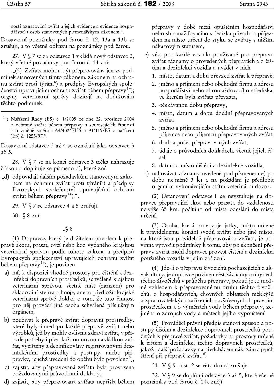 14 zní: (2) Zvířata mohou být přepravována jen za podmínek stanovených tímto zákonem, zákonem na ochranu zvířat proti týrání 6 ) a předpisy Evropských společenství upravujícími ochranu zvířat během