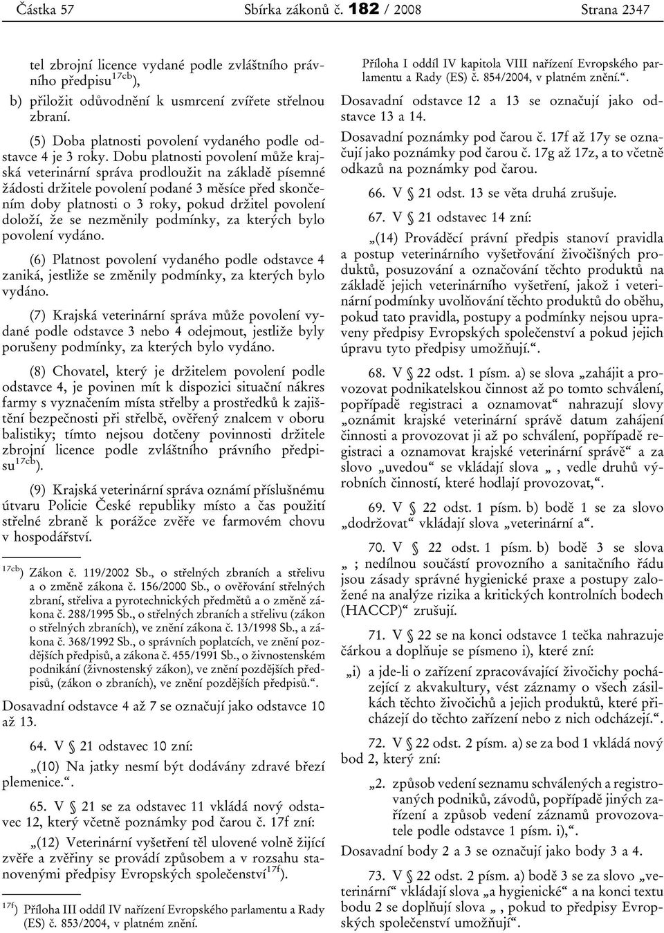 Dobu platnosti povolení může krajská veterinární správa prodloužit na základě písemné žádosti držitele povolení podané 3 měsíce před skončením doby platnosti o 3 roky, pokud držitel povolení doloží,