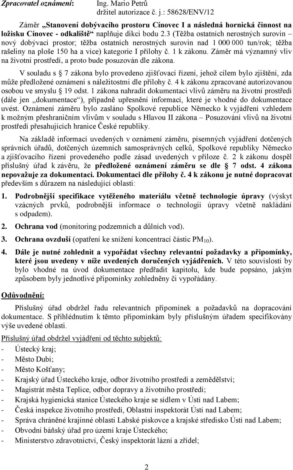 3 (Těžba ostatních nerostných surovin nový dobývací prostor; těžba ostatních nerostných surovin nad 1 000 000 tun/rok; těžba rašeliny na ploše 150 ha a více) kategorie I přílohy č. 1 k zákonu.