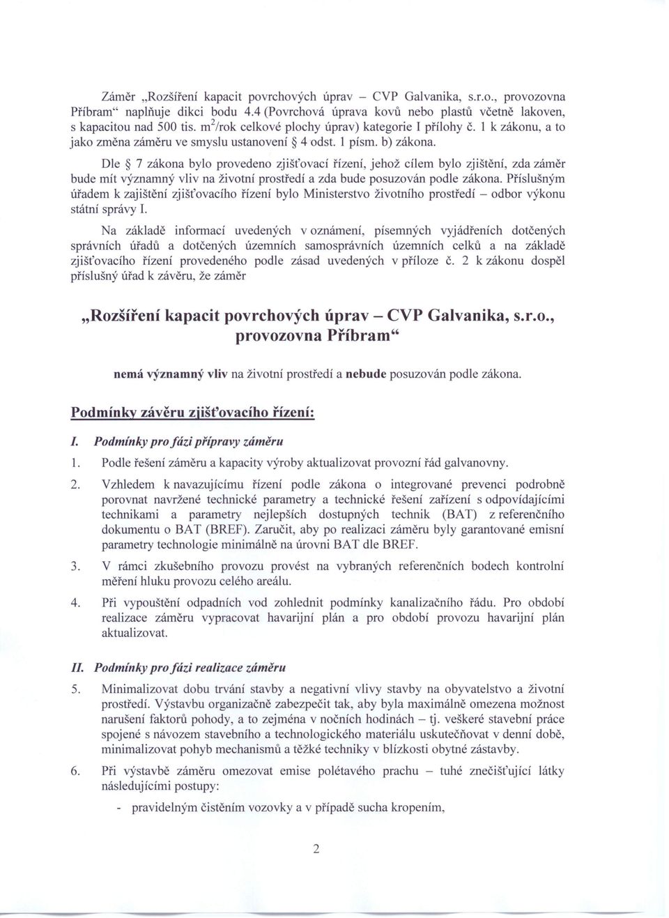 Dle 7 zákona bylo provedeno zjišťovací řízeni, jehož cílem bylo zjištění, zda záměr bude mít významný vliv na životni prostředí a zda bude posuzován podle zákona.