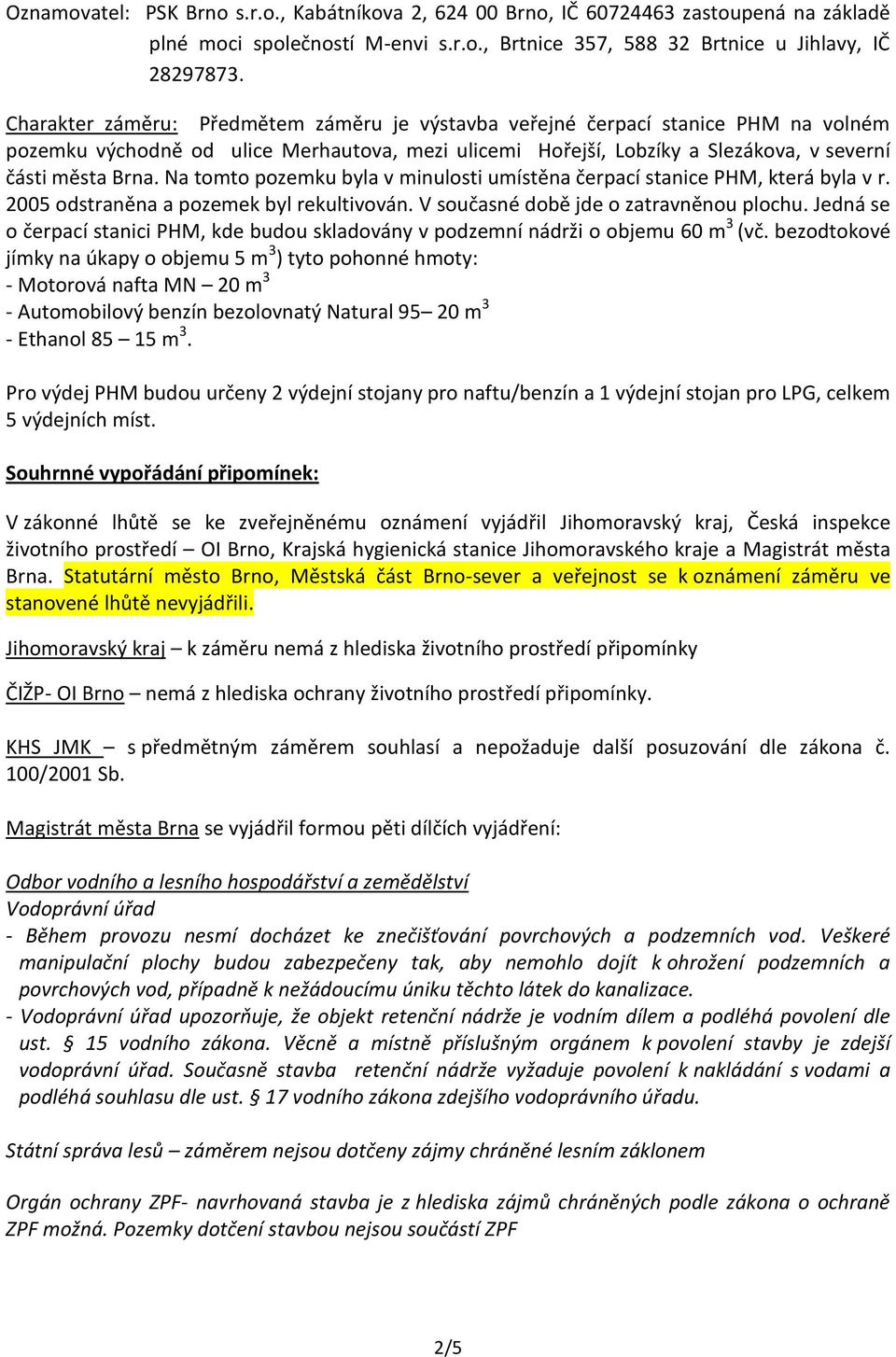 Na tomto pozemku byla v minulosti umístěna čerpací stanice PHM, která byla v r. 2005 odstraněna a pozemek byl rekultivován. V současné době jde o zatravněnou plochu.