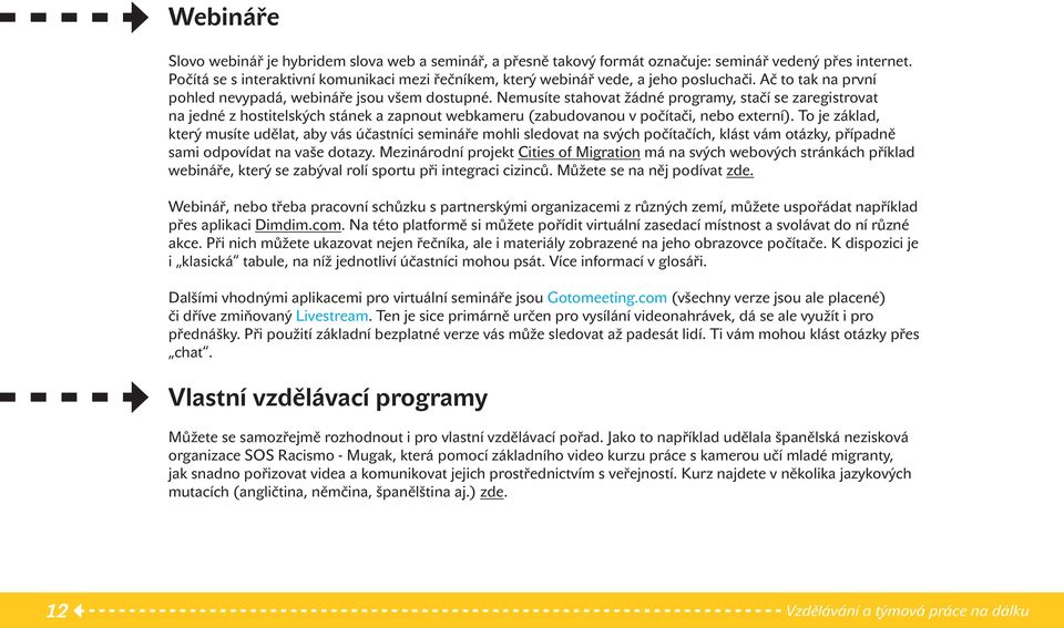 Nemusíte stahovat žádné programy, stačí se zaregistrovat na jedné z hostitelských stánek a zapnout webkameru (zabudovanou v počítači, nebo externí).