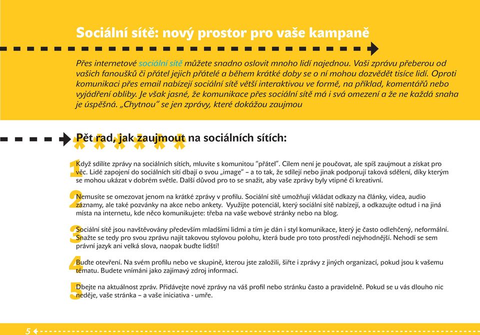 Oproti komunikaci přes email nabízejí sociální sítě větší interaktivou ve formě, na příklad, komentářů nebo vyjádření obliby.