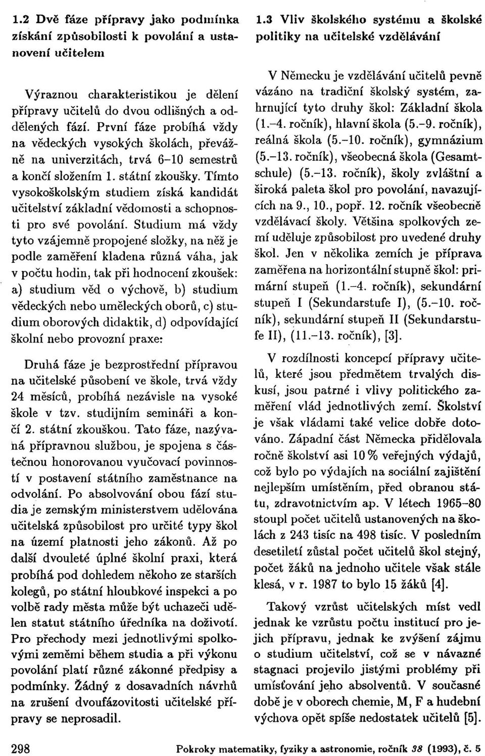 Tímto vysokoškolským studiem získá kandidát učitelství základní vědomosti a schopnosti pro své povolání.