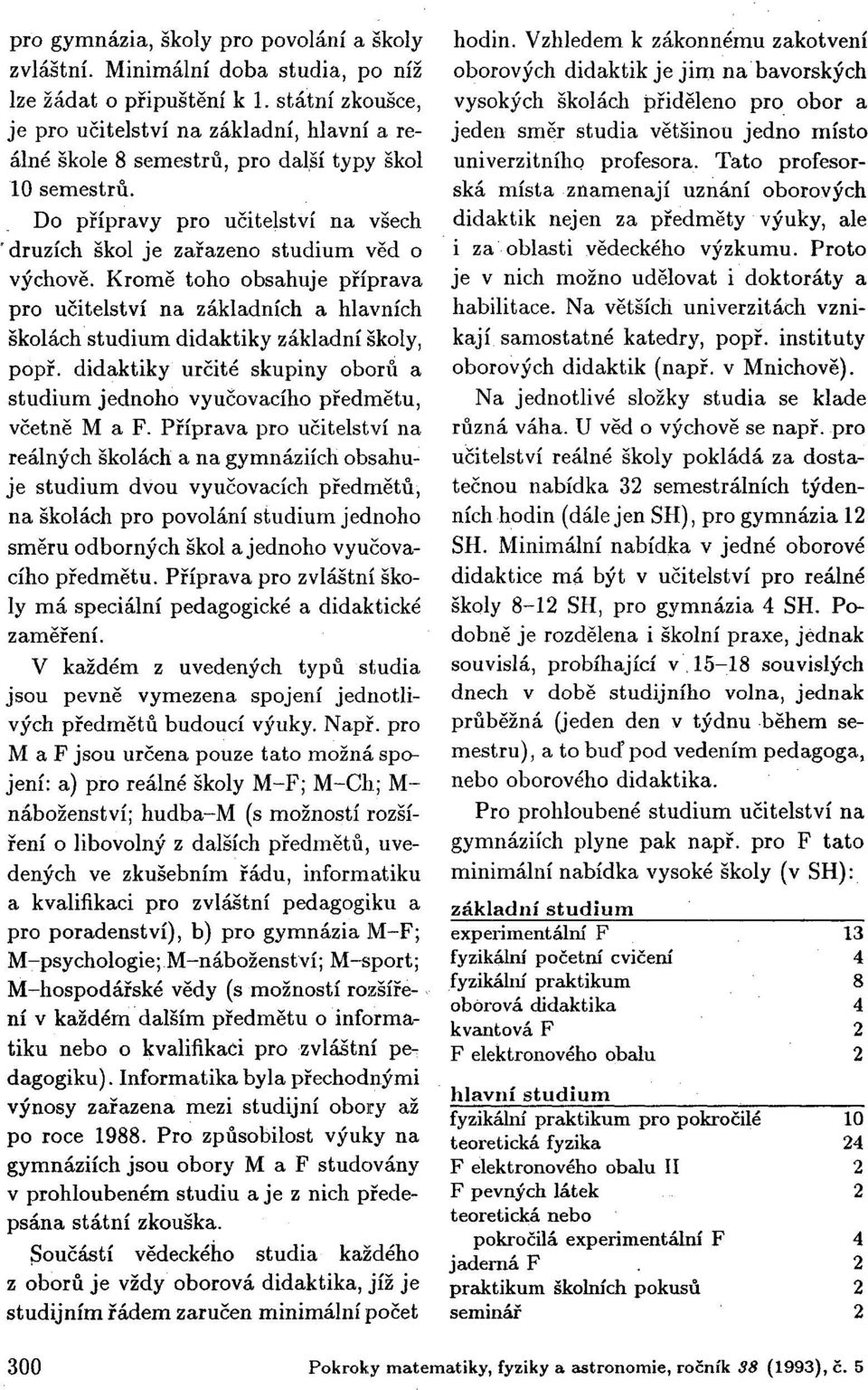 Kromě toho obsahuje příprava pro učitelství na základních a hlavních školách studium didaktiky základní školy, popř.