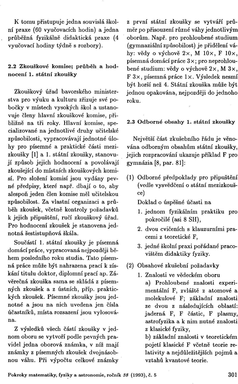 Hlavní komise, specializované na jednotlivé druhy učitelské způsobilosti, vypracovávají jednotné úlohy pro písemné a praktické části mezizkoušky [1] a 1.