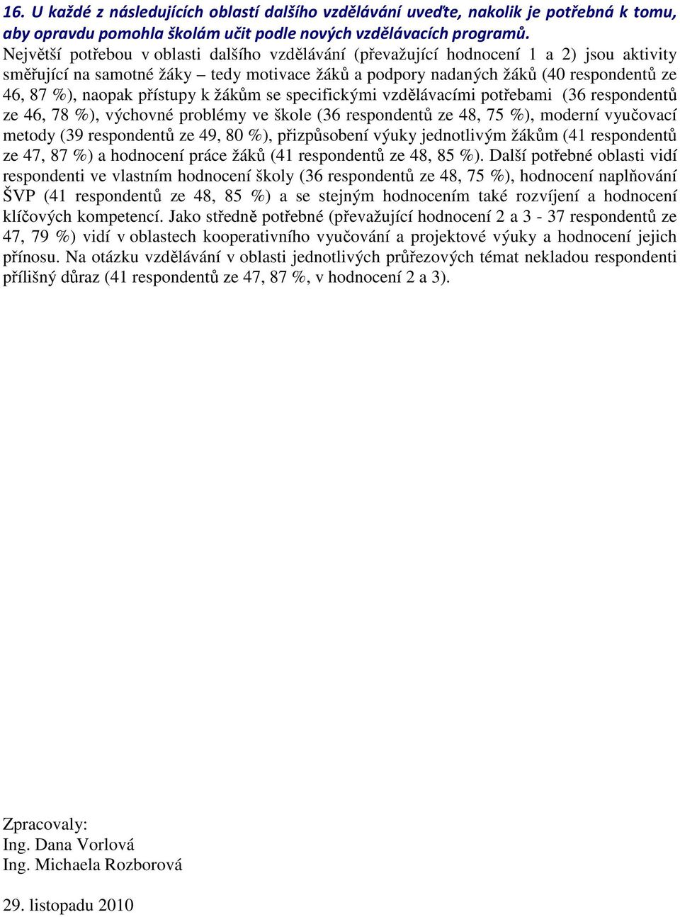 přístupy k žákům se specifickými vzdělávacími potřebami (36 respondentů ze 46, 78 %), výchovné problémy ve škole (36 respondentů ze 48, 75 %), moderní vyučovací metody (39 respondentů ze 49, 80 %),