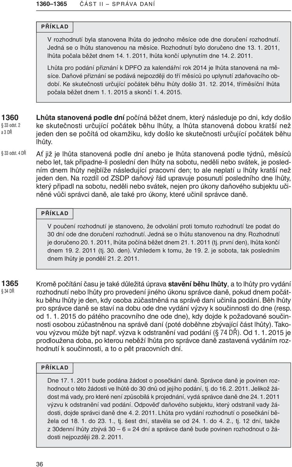 daňové přiznání se podává nejpozději do tří měsíců po uplynutí zdaňovacího období. ke skutečnosti určující počátek běhu lhůty došlo 31. 12. 2014, tříměsíční lhůta počala běžet dnem 1. 1. 2015 a skončí 1.