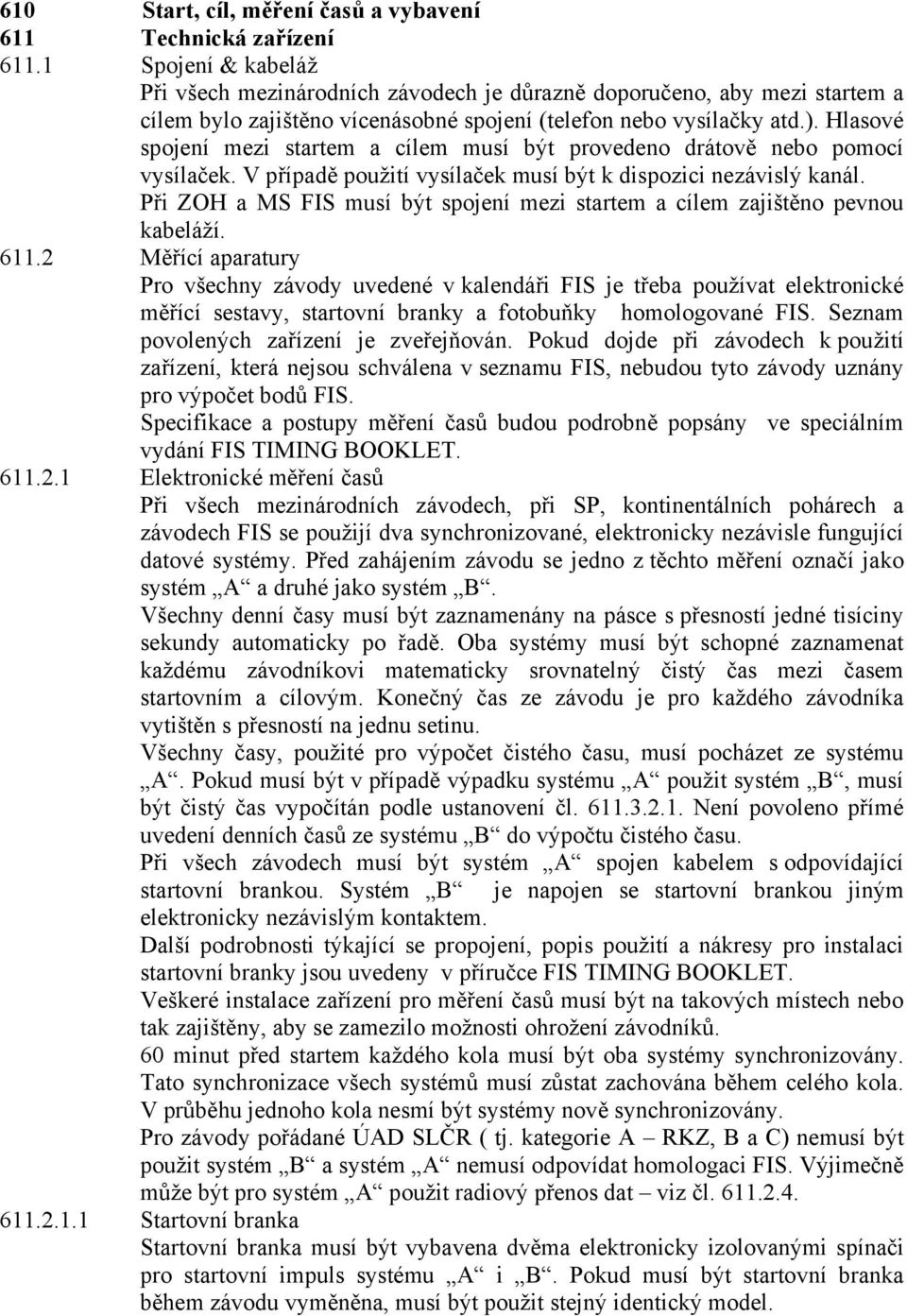 Hlasové spojení mezi startem a cílem musí být provedeno drátově nebo pomocí vysílaček. V případě použití vysílaček musí být k dispozici nezávislý kanál.