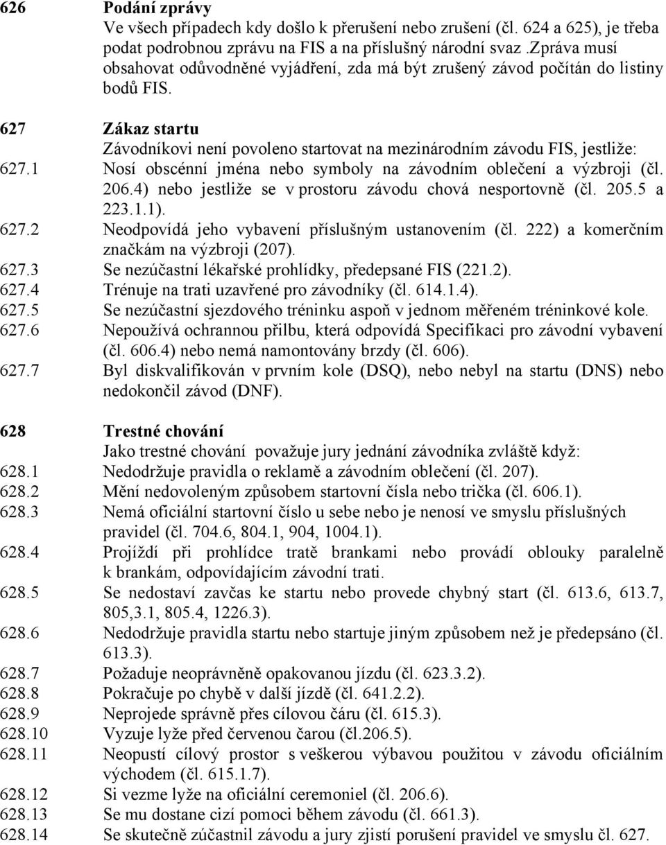 1 Nosí obscénní jména nebo symboly na závodním oblečení a výzbroji (čl. 206.4) nebo jestliže se v prostoru závodu chová nesportovně (čl. 205.5 a 223.1.1). 627.