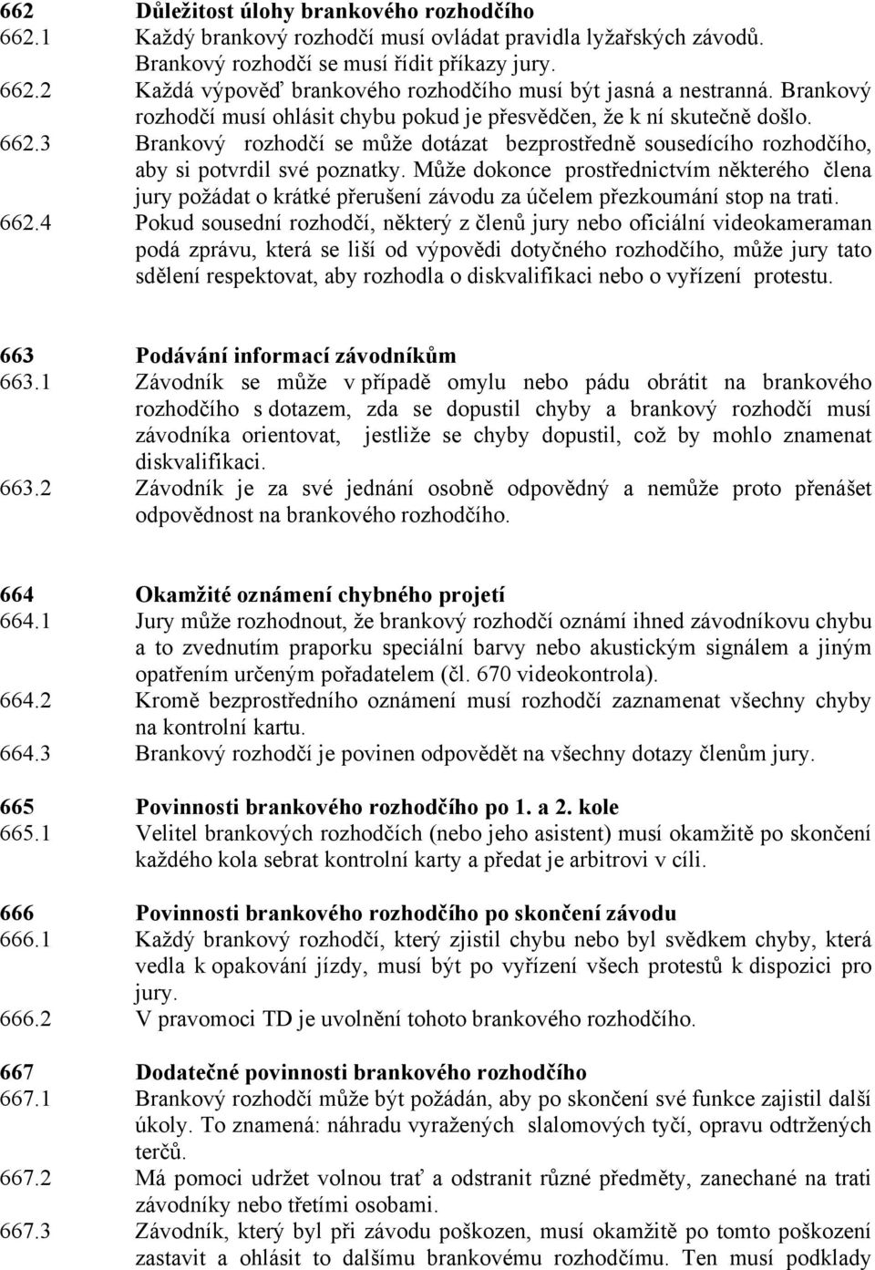 Může dokonce prostřednictvím některého člena jury požádat o krátké přerušení závodu za účelem přezkoumání stop na trati. 662.