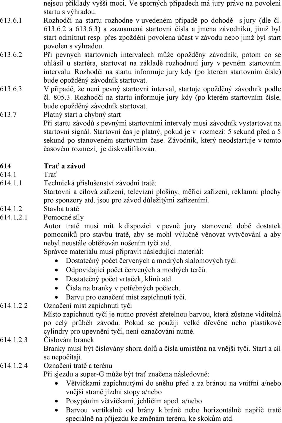 3.6.2 Při pevných startovních intervalech může opožděný závodník, potom co se ohlásil u startéra, startovat na základě rozhodnutí jury v pevném startovním intervalu.