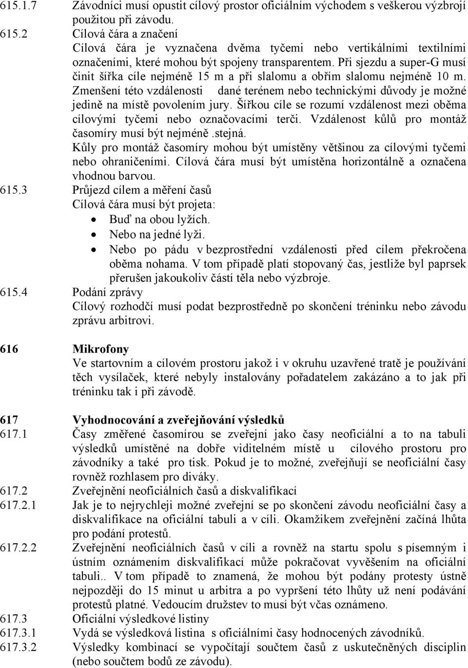 Při sjezdu a super-g musí činit šířka cíle nejméně 15 m a při slalomu a obřím slalomu nejméně 10 m.