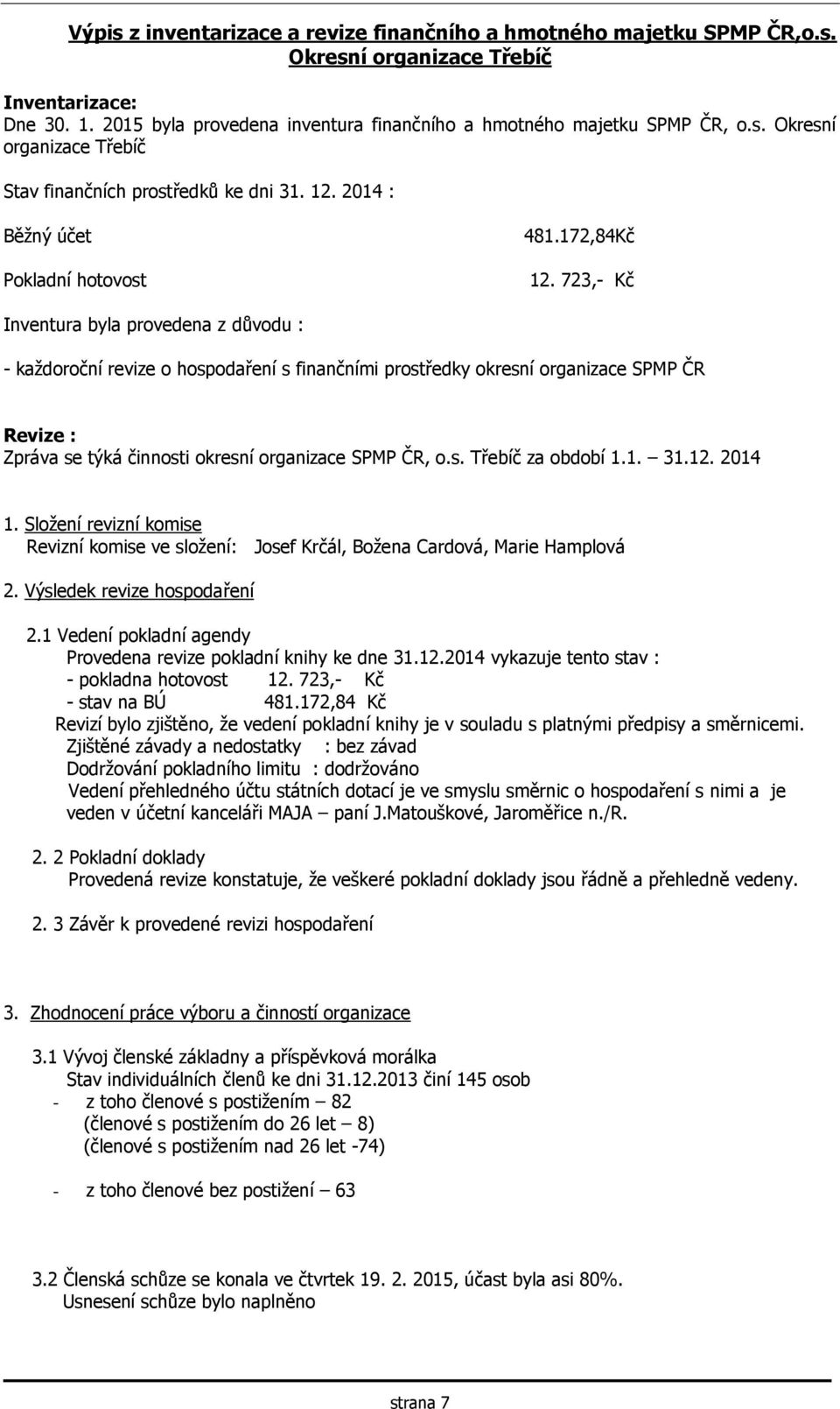 723,- Kč Inventura byla provedena z důvodu : - každoroční revize o hospodaření s finančními prostředky okresní organizace SPMP ČR Revize : Zpráva se týká činnosti okresní organizace SPMP ČR, o.s. Třebíč za období 1.