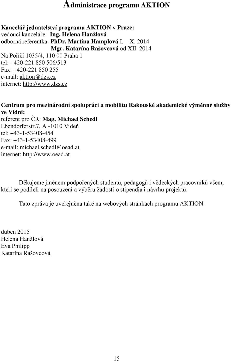 cz internet: http://www.dzs.cz Centrum pro mezinárodní spolupráci a mobilitu Rakouské akademické výměnné služby ve Vídni: referent pro ČR: Mag. Michael Schedl Ebendorferstr.