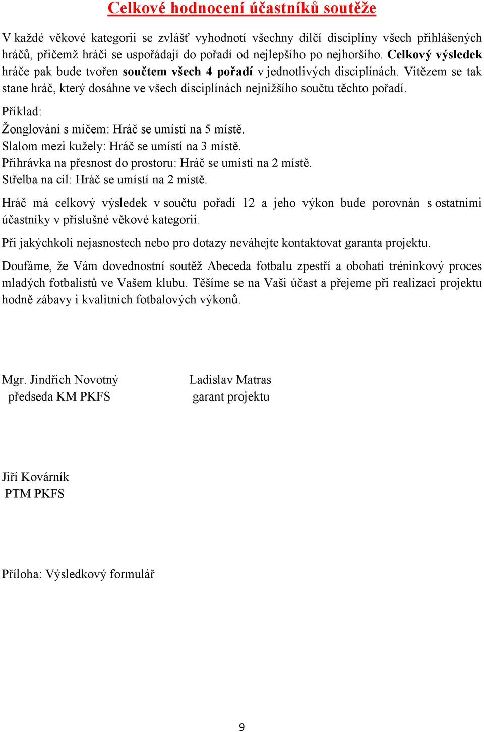 Příklad: Žonglování s míčem: Hráč se umístí na 5 místě. Slalom mezi kužely: Hráč se umístí na 3 místě. Přihrávka na přesnost do prostoru: Hráč se umístí na 2 místě.