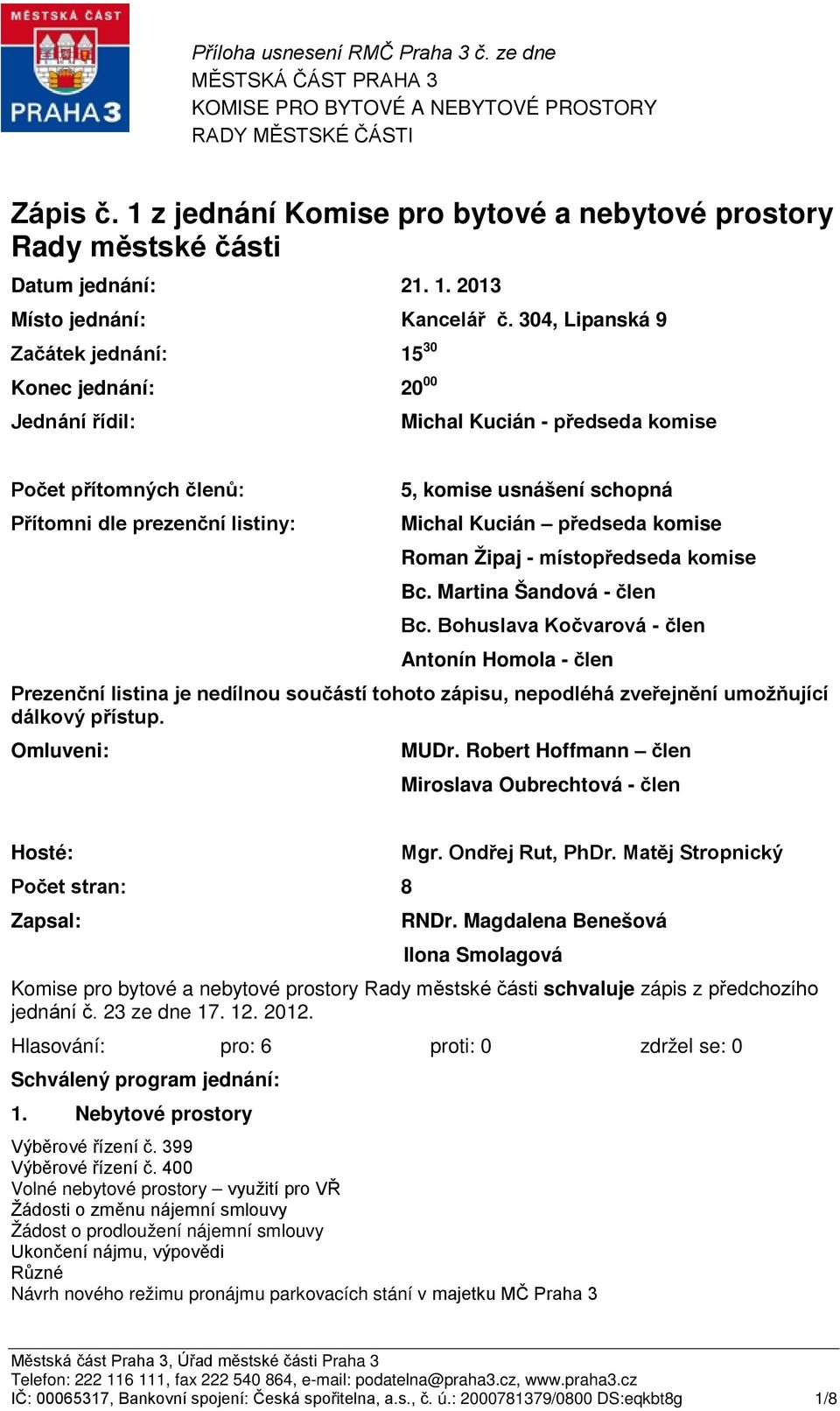 304, Lipanská 9 Začátek jednání: 15 30 Konec jednání: 20 00 Jednání řídil: Michal Kucián - předseda komise Počet přítomných členů: Přítomni dle prezenční listiny: 5, komise usnášení schopná Michal