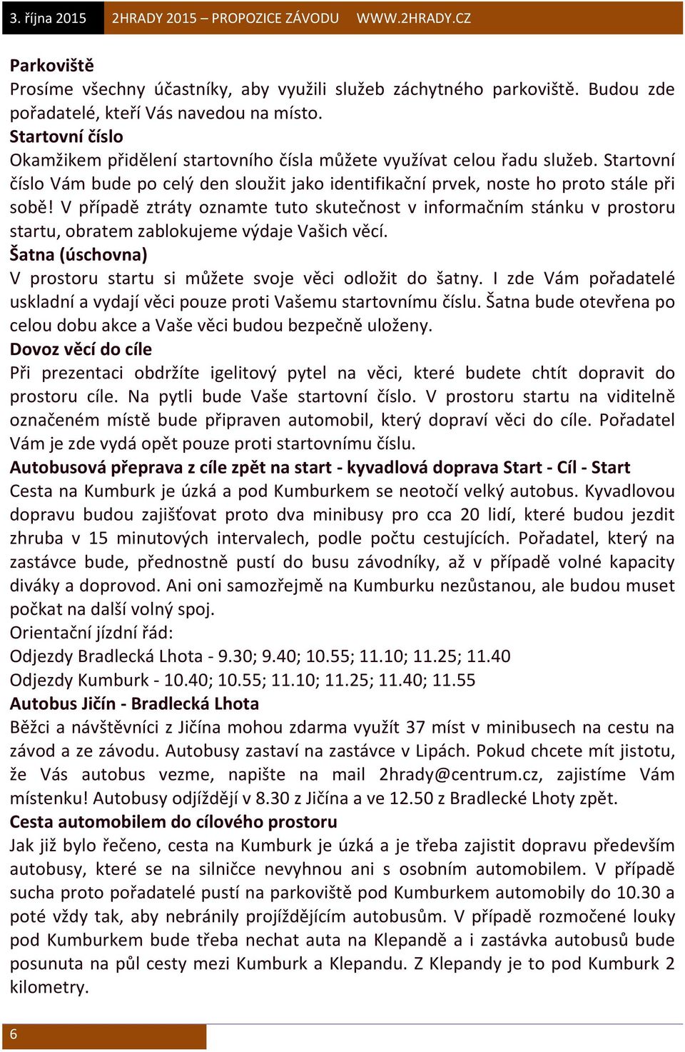 V případě ztráty oznamte tuto skutečnost v informačním stánku v prostoru startu, obratem zablokujeme výdaje Vašich věcí. Šatna (úschovna) V prostoru startu si můžete svoje věci odložit do šatny.