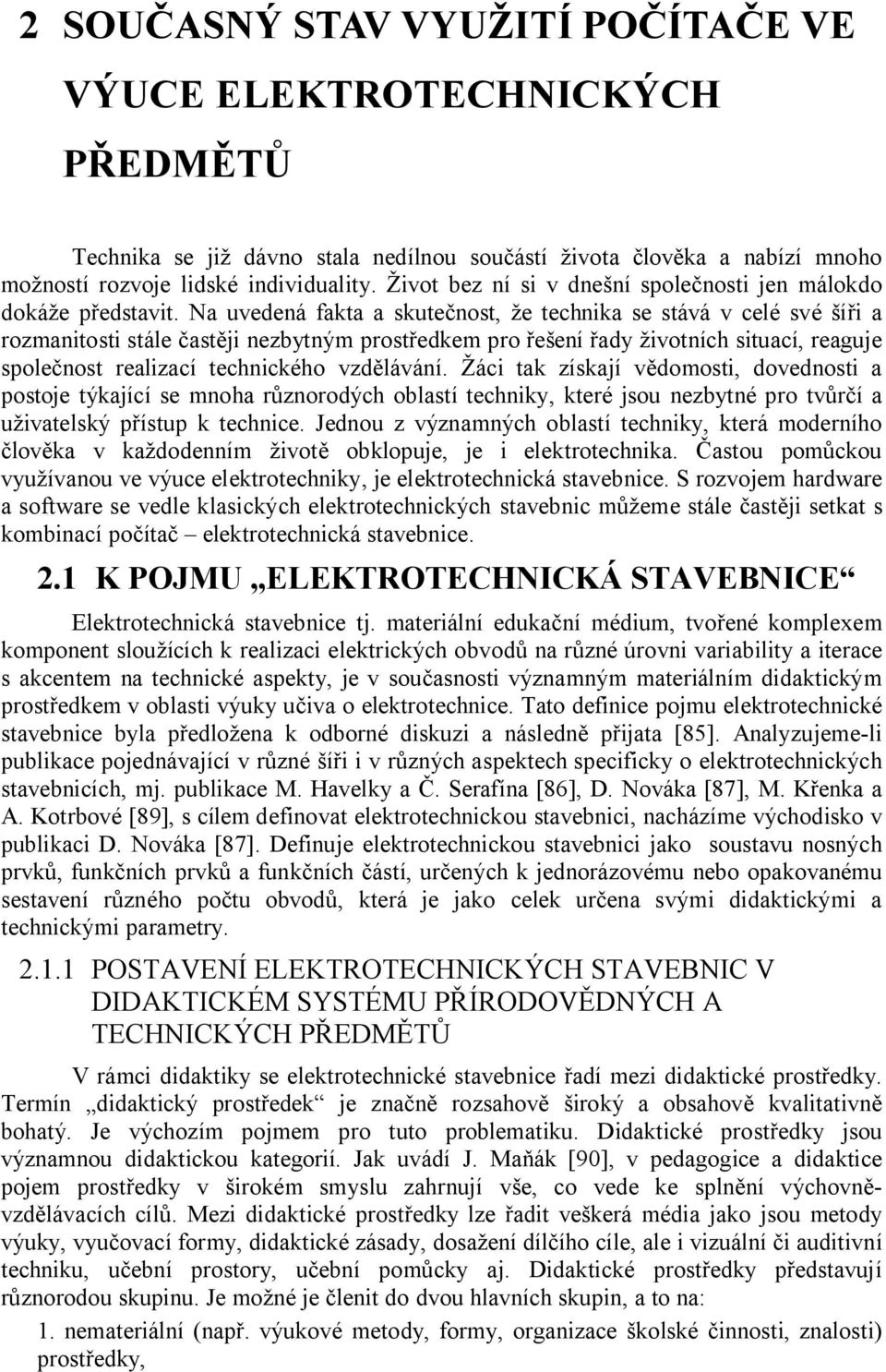 Na uvedená fakta a skute nost, e technika se stává v celé své i a rozmanitosti stále ast ji nezbytným prost edkem pro ení ady ivotních situací, reaguje spole nost realizací technického vzd lávání.