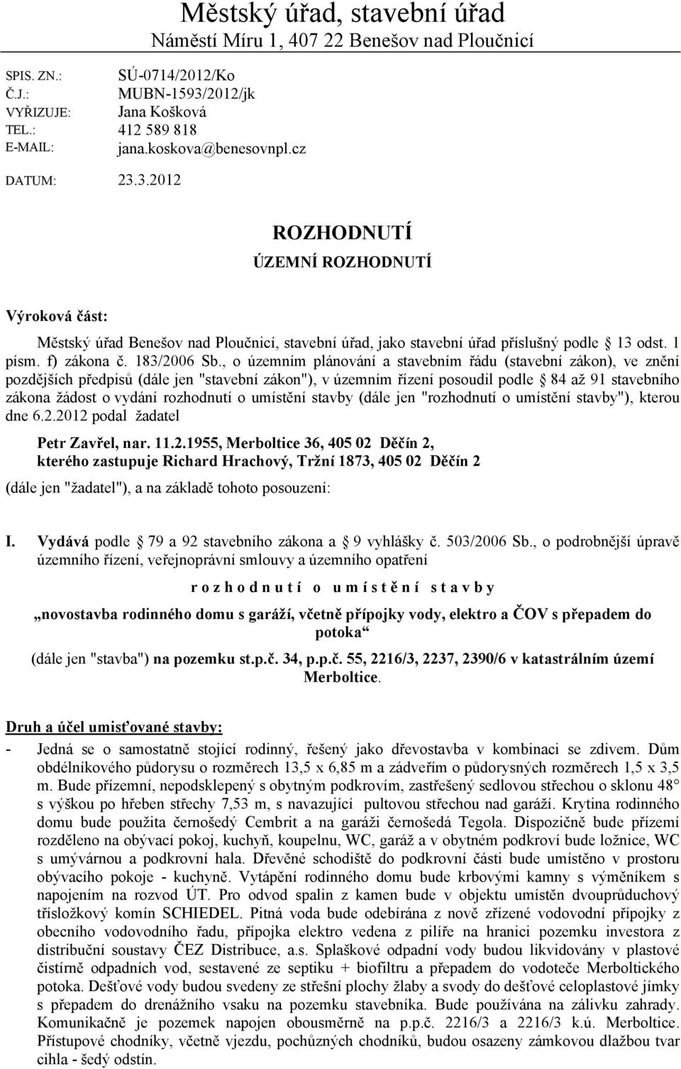 , o územním plánování a stavebním řádu (stavební zákon), ve znění pozdějších předpisů (dále jen "stavební zákon"), v územním řízení posoudil podle 84 až 91 stavebního zákona žádost o vydání