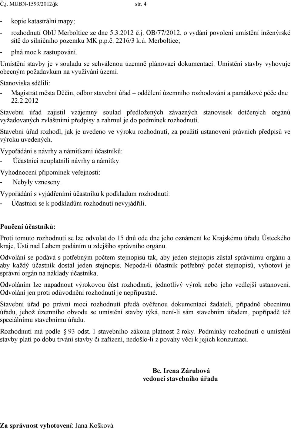 Stanoviska sdělili: - Magistrát města Děčín, odbor stavební úřad oddělení územního rozhodování a památkové péče dne 22