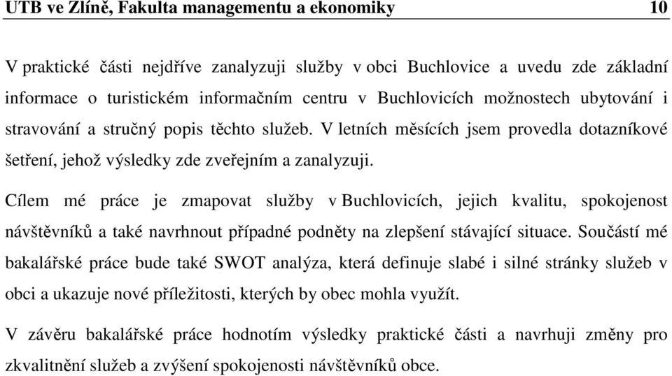 Cílem mé práce je zmapovat služby v Buchlovicích, jejich kvalitu, spokojenost návštěvníků a také navrhnout případné podněty na zlepšení stávající situace.