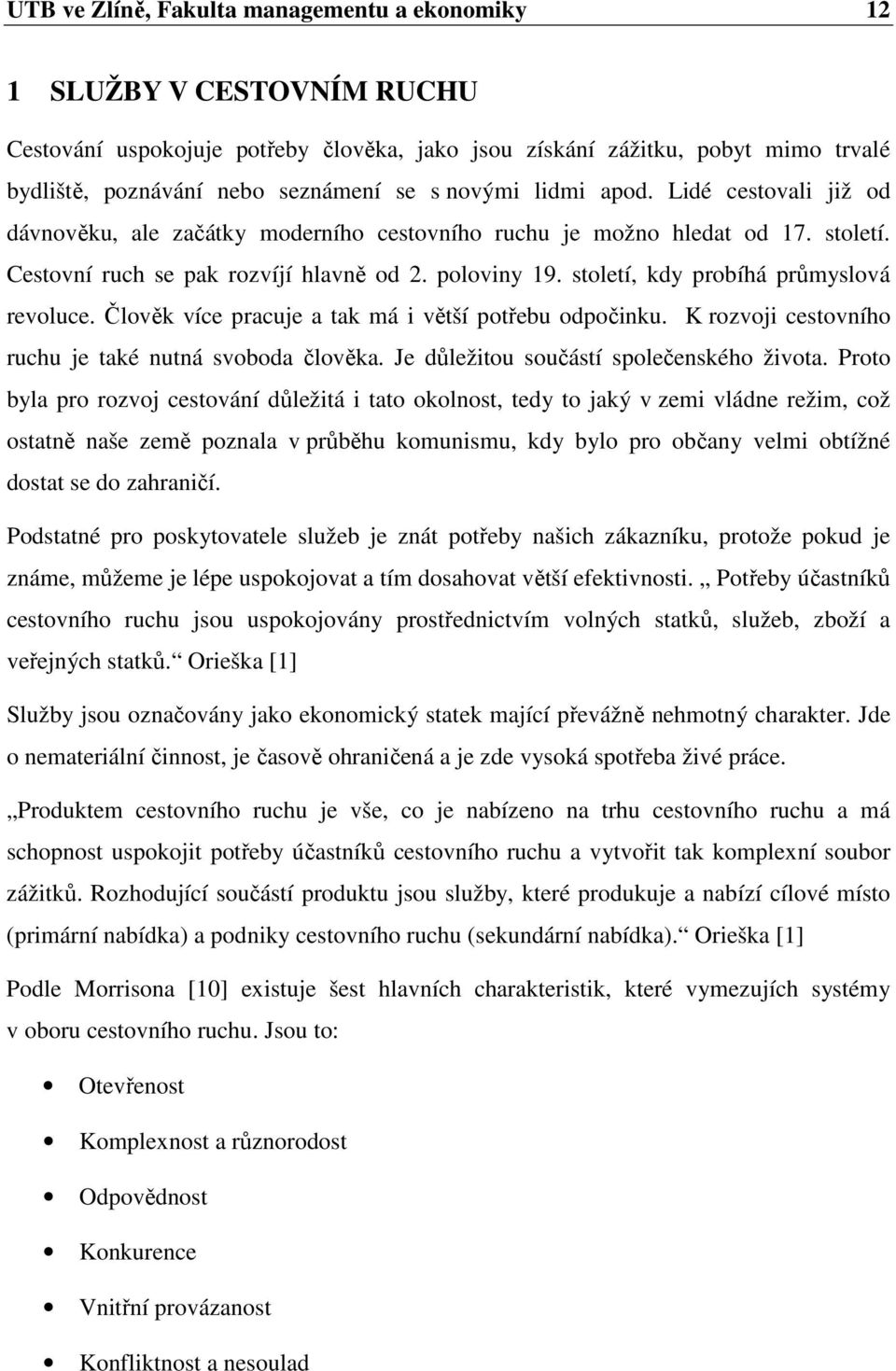 století, kdy probíhá průmyslová revoluce. Člověk více pracuje a tak má i větší potřebu odpočinku. K rozvoji cestovního ruchu je také nutná svoboda člověka. Je důležitou součástí společenského života.