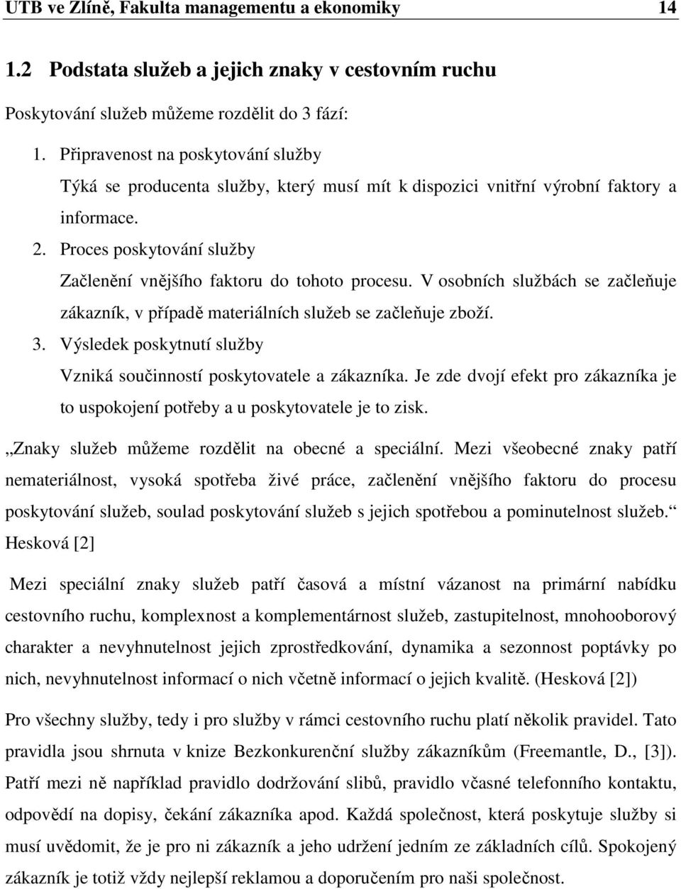 V osobních službách se začleňuje zákazník, v případě materiálních služeb se začleňuje zboží. 3. Výsledek poskytnutí služby Vzniká součinností poskytovatele a zákazníka.