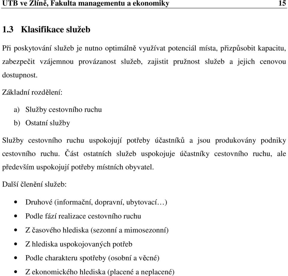 dostupnost. Základní rozdělení: a) Služby cestovního ruchu b) Ostatní služby Služby cestovního ruchu uspokojují potřeby účastníků a jsou produkovány podniky cestovního ruchu.