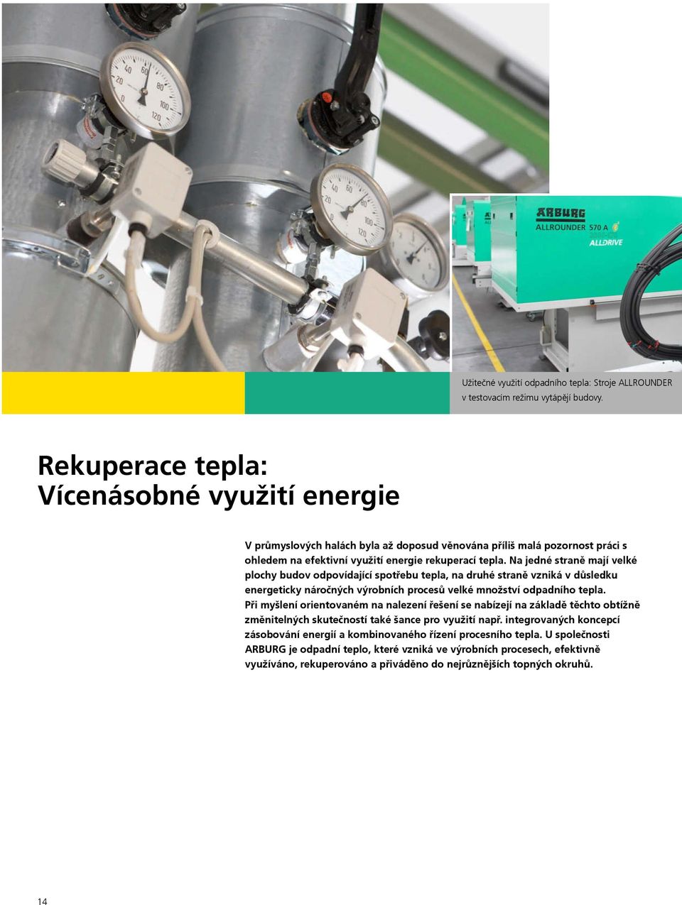 Na jedné straně mají velké plochy budov odpovídající spotřebu tepla, na druhé straně vzniká v důsledku energeticky náročných výrobních procesů velké množství odpadního tepla.