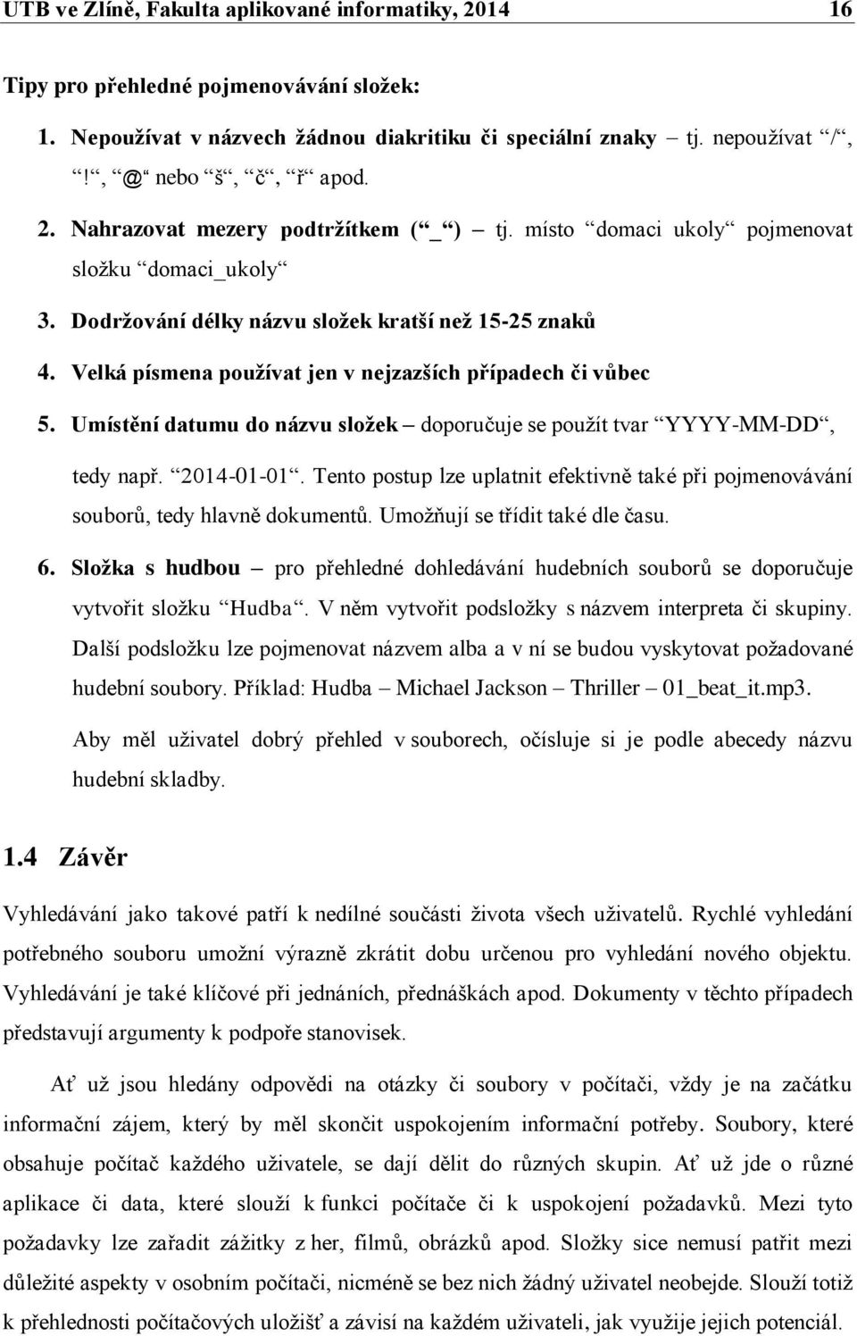 Umístění datumu do názvu složek doporučuje se použít tvar YYYY-MM-DD, tedy např. 2014-01-01. Tento postup lze uplatnit efektivně také při pojmenovávání souborů, tedy hlavně dokumentů.