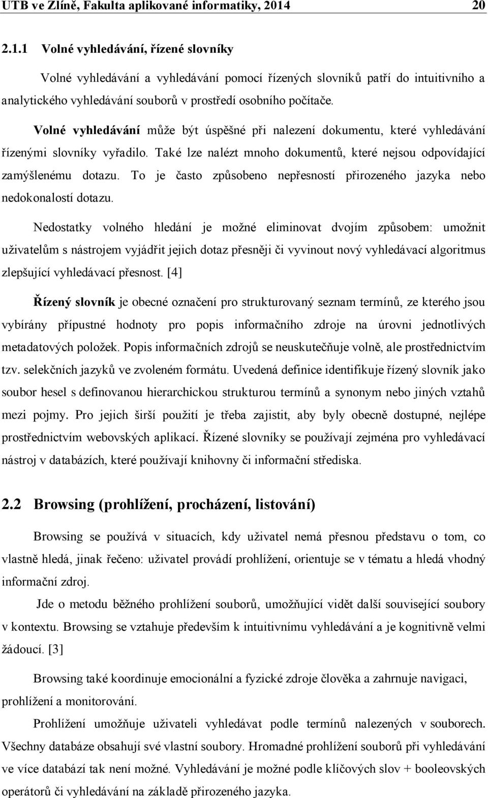 Volné vyhledávání může být úspěšné při nalezení dokumentu, které vyhledávání řízenými slovníky vyřadilo. Také lze nalézt mnoho dokumentů, které nejsou odpovídající zamýšlenému dotazu.