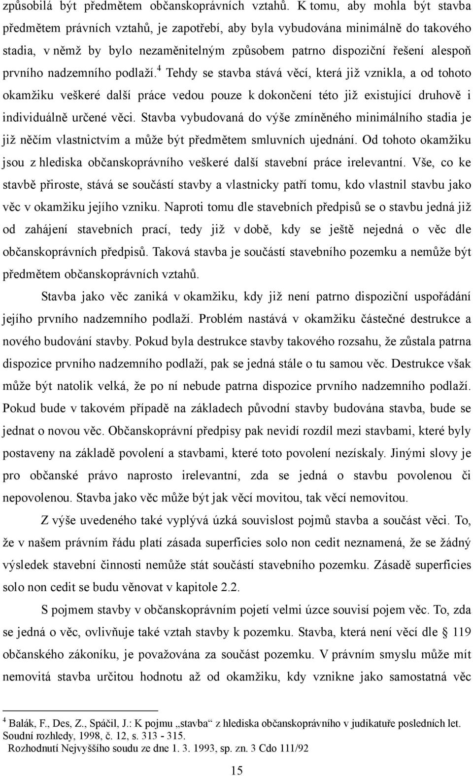 nadzemního podlaží. 4 Tehdy se stavba stává věcí, která již vznikla, a od tohoto okamžiku veškeré další práce vedou pouze k dokončení této již existující druhově i individuálně určené věci.